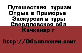 Путешествия, туризм Отдых в Приморье - Экскурсии и туры. Свердловская обл.,Качканар г.